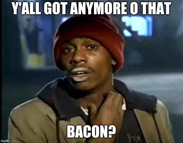 Y'all Got Any More Of That Meme | Y'ALL GOT ANYMORE O THAT BACON? | image tagged in memes,y'all got any more of that | made w/ Imgflip meme maker