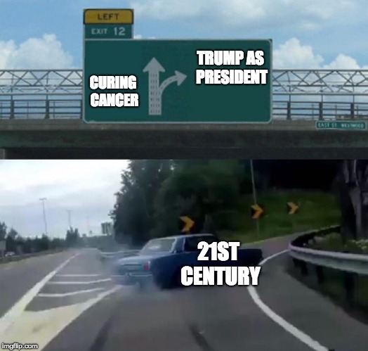 Left Exit 12 Off Ramp Meme | CURING CANCER; TRUMP AS PRESIDENT; 21ST CENTURY | image tagged in memes,left exit 12 off ramp | made w/ Imgflip meme maker