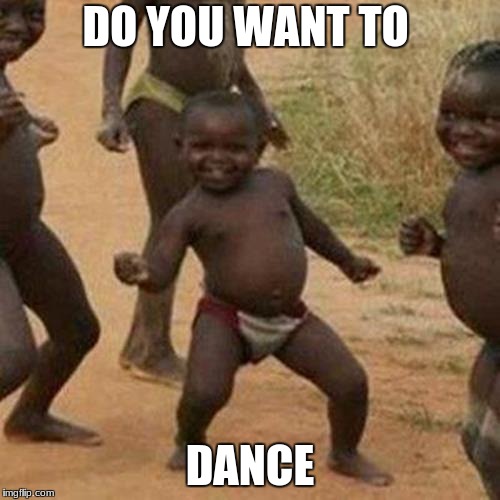 Third World Success Kid Meme | DO YOU WANT TO; DANCE | image tagged in memes,third world success kid | made w/ Imgflip meme maker
