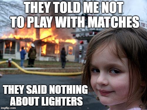 Disaster Girl Meme | THEY TOLD ME NOT TO PLAY WITH MATCHES; THEY SAID NOTHING ABOUT LIGHTERS | image tagged in memes,disaster girl | made w/ Imgflip meme maker