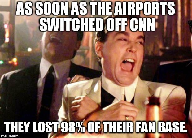 Wise guys laughing | AS SOON AS THE AIRPORTS SWITCHED OFF CNN; THEY LOST 98% OF THEIR FAN BASE. | image tagged in wise guys laughing | made w/ Imgflip meme maker