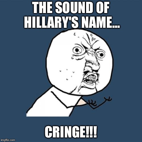 Y U No Meme | THE SOUND OF HILLARY'S NAME... CRINGE!!! | image tagged in memes,y u no | made w/ Imgflip meme maker