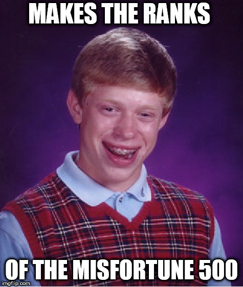 Bad Luck Brian | MAKES THE RANKS; OF THE MISFORTUNE 500 | image tagged in memes,bad luck brian | made w/ Imgflip meme maker