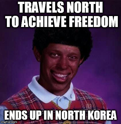 black bad Luck Brian  | TRAVELS NORTH TO ACHIEVE FREEDOM; ENDS UP IN NORTH KOREA | image tagged in black bad luck brian | made w/ Imgflip meme maker