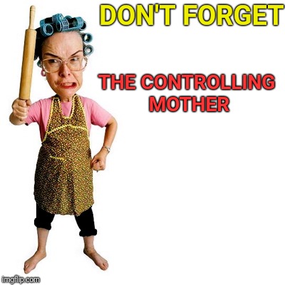 THE CONTROLLING MOTHER DON'T FORGET | made w/ Imgflip meme maker