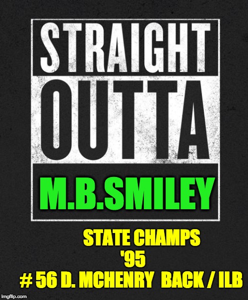 Straight Outta X blank template | M.B.SMILEY; STATE CHAMPS
              '95            
# 56 D. MCHENRY  BACK / ILB | image tagged in straight outta x blank template | made w/ Imgflip meme maker