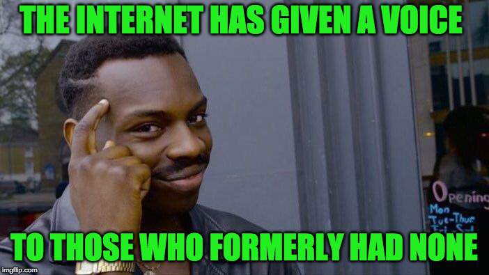 Roll Safe Think About It Meme | THE INTERNET HAS GIVEN A VOICE TO THOSE WHO FORMERLY HAD NONE | image tagged in memes,roll safe think about it | made w/ Imgflip meme maker