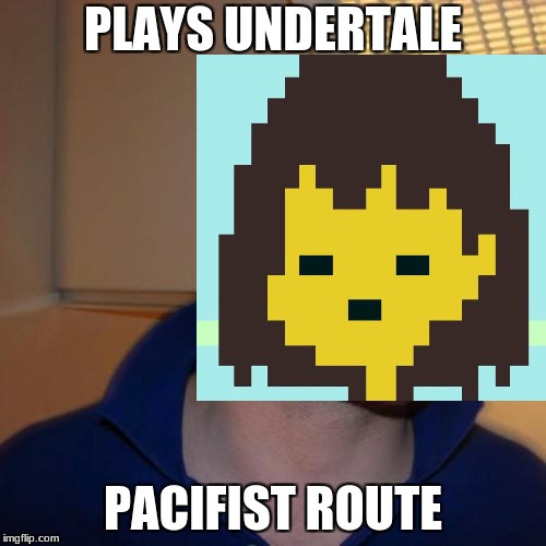 PLAYS UNDERTALE; PACIFIST ROUTE | image tagged in good guy greg,memes,undertale | made w/ Imgflip meme maker