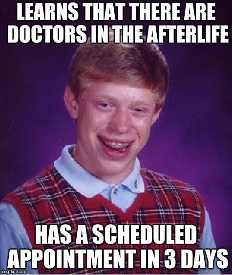 Bad Luck Brian | LEARNS THAT THERE ARE DOCTORS IN THE AFTERLIFE; HAS A SCHEDULED APPOINTMENT IN 3 DAYS | image tagged in memes,bad luck brian | made w/ Imgflip meme maker