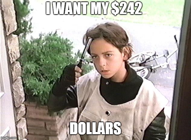I want my 2 dollars | I WANT MY $242; DOLLARS | image tagged in i want my 2 dollars | made w/ Imgflip meme maker