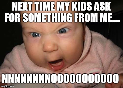 Evil Baby Meme | NEXT TIME MY KIDS ASK FOR SOMETHING FROM ME.... NNNNNNNNOOOOOOOOOOO | image tagged in memes,evil baby | made w/ Imgflip meme maker