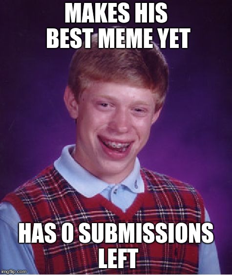 Bad Luck Brian |  MAKES HIS BEST MEME YET; HAS 0 SUBMISSIONS LEFT | image tagged in memes,bad luck brian | made w/ Imgflip meme maker