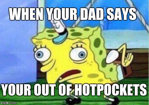 Mocking Spongebob | WHEN YOUR DAD SAYS; YOUR OUT OF HOTPOCKETS | image tagged in memes,mocking spongebob | made w/ Imgflip meme maker