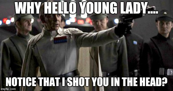 krenice says hi | WHY HELLO YOUNG LADY.... NOTICE THAT I SHOT YOU IN THE HEAD? | image tagged in star wars | made w/ Imgflip meme maker