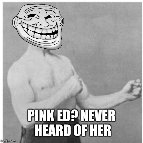 PINK ED? NEVER HEARD OF HER | made w/ Imgflip meme maker