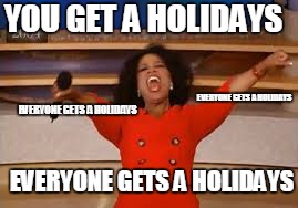 ophra  | YOU GET A HOLIDAYS; EVERYONE GETS A HOLIDAYS; EVERYONE GETS A HOLIDAYS; EVERYONE GETS A HOLIDAYS | image tagged in ophra | made w/ Imgflip meme maker