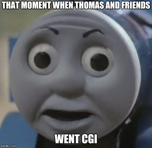 thomas o face |  THAT MOMENT WHEN THOMAS AND FRIENDS; WENT CGI | image tagged in thomas o face | made w/ Imgflip meme maker