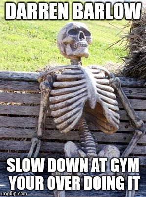 Waiting Skeleton | DARREN BARLOW; SLOW DOWN AT GYM YOUR OVER DOING IT | image tagged in memes,waiting skeleton | made w/ Imgflip meme maker