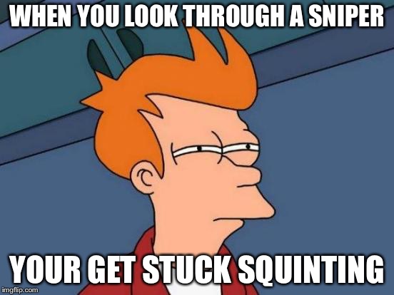 Futurama Fry | WHEN YOU LOOK THROUGH A SNIPER; YOUR GET STUCK SQUINTING | image tagged in memes,futurama fry | made w/ Imgflip meme maker