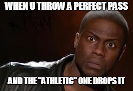 Kevin Hart | WHEN U THROW A PERFECT PASS; AND THE "ATHLETIC" ONE DROPS IT | image tagged in memes,kevin hart the hell | made w/ Imgflip meme maker