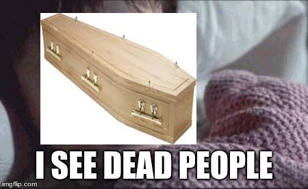 I SEE DEAD PEOPLE | image tagged in i see dead people,coffin | made w/ Imgflip meme maker