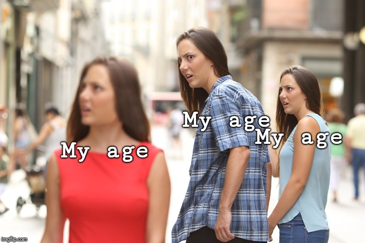 Distracted Boyfriend Paranoia | My age My age My age | image tagged in distracted boyfriend paranoia | made w/ Imgflip meme maker