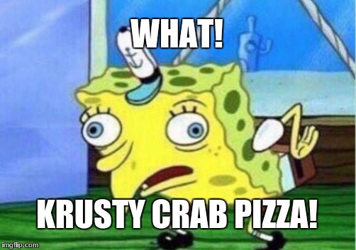 Mocking Spongebob | WHAT! KRUSTY CRAB PIZZA! | image tagged in memes,mocking spongebob | made w/ Imgflip meme maker