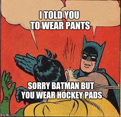 Batman Slapping Robin | I TOLD YOU TO WEAR PANTS; SORRY BATMAN BUT YOU WEAR HOCKEY PADS | image tagged in memes,batman slapping robin | made w/ Imgflip meme maker