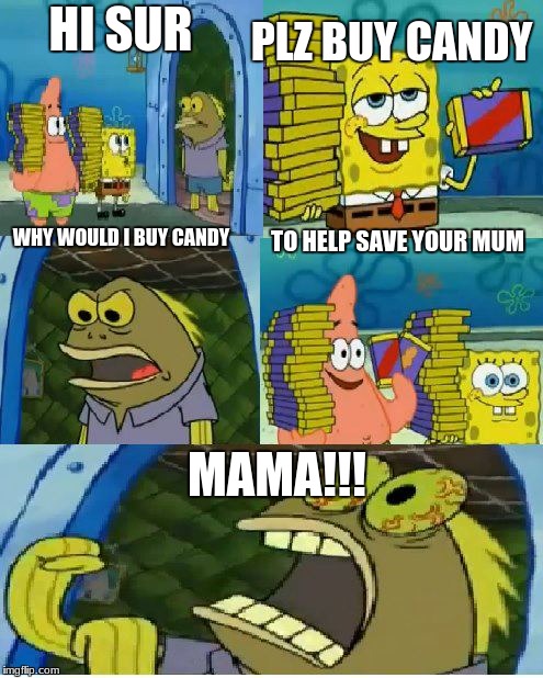 Chocolate Spongebob Meme | PLZ BUY CANDY; HI SUR; TO HELP SAVE YOUR MUM; WHY WOULD I BUY CANDY; MAMA!!! | image tagged in memes,chocolate spongebob | made w/ Imgflip meme maker
