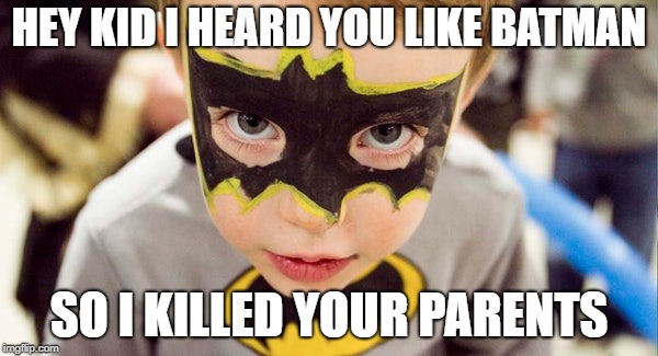HEY KID I HEARD YOU LIKE BATMAN; SO I KILLED YOUR PARENTS | image tagged in batman kid | made w/ Imgflip meme maker