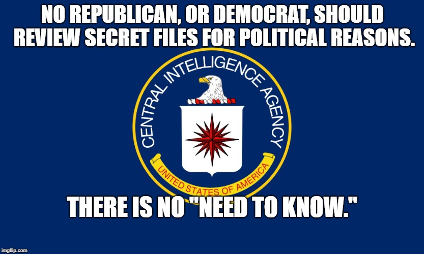 Central Intelligence Agency CIA | NO REPUBLICAN, OR DEMOCRAT, SHOULD REVIEW SECRET FILES FOR POLITICAL REASONS. THERE IS NO "NEED TO KNOW." | image tagged in central intelligence agency cia | made w/ Imgflip meme maker