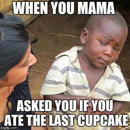 Third World Skeptical Kid Meme | WHEN YOU MAMA; ASKED YOU IF YOU ATE THE LAST CUPCAKE | image tagged in memes,third world skeptical kid | made w/ Imgflip meme maker