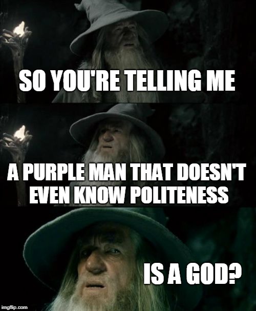 Confused Gandalf Meme | SO YOU'RE TELLING ME; A PURPLE MAN THAT DOESN'T EVEN KNOW POLITENESS; IS A GOD? | image tagged in memes,confused gandalf | made w/ Imgflip meme maker