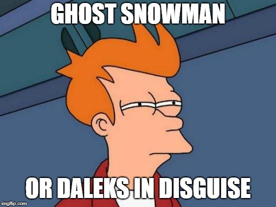 Futurama Fry Meme | GHOST SNOWMAN OR DALEKS IN DISGUISE | image tagged in memes,futurama fry | made w/ Imgflip meme maker