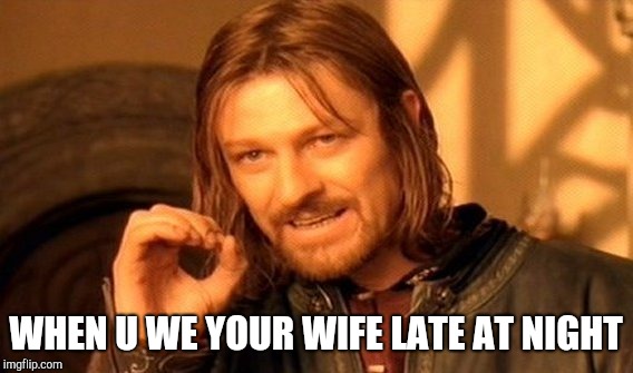 One Does Not Simply Meme | WHEN U WE YOUR WIFE LATE AT NIGHT | image tagged in memes,one does not simply | made w/ Imgflip meme maker