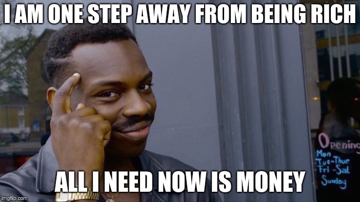Roll Safe Think About It Meme | I AM ONE STEP AWAY FROM BEING RICH; ALL I NEED NOW IS MONEY | image tagged in memes,roll safe think about it | made w/ Imgflip meme maker