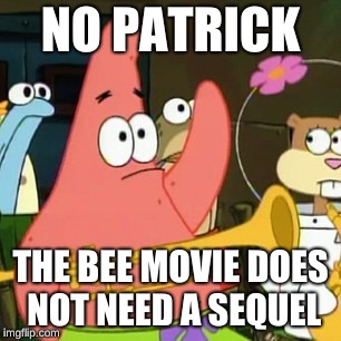 No Patrick | NO PATRICK; THE BEE MOVIE DOES NOT NEED A SEQUEL | image tagged in memes,no patrick | made w/ Imgflip meme maker