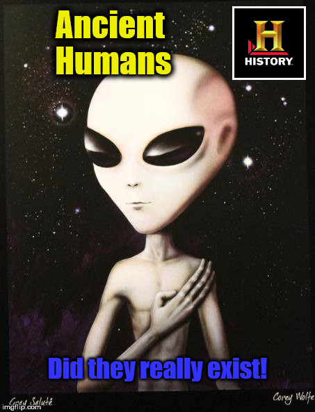 alien | Ancient Humans; Did they really exist! | image tagged in funny | made w/ Imgflip meme maker