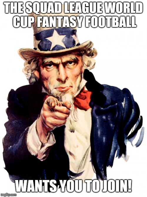 Uncle Sam Meme | THE SQUAD LEAGUE WORLD CUP FANTASY FOOTBALL; WANTS YOU TO JOIN! | image tagged in memes,uncle sam | made w/ Imgflip meme maker