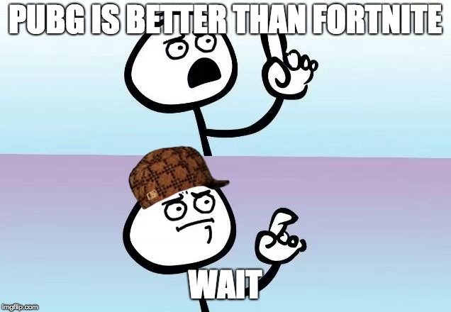 Um... oh | PUBG IS BETTER THAN FORTNITE; WAIT | image tagged in um oh,scumbag | made w/ Imgflip meme maker