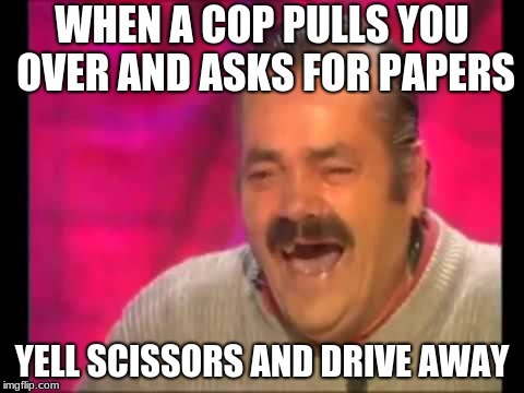 Spanish guy laughing | WHEN A COP PULLS YOU OVER AND ASKS FOR PAPERS; YELL SCISSORS AND DRIVE AWAY | image tagged in spanish guy laughing | made w/ Imgflip meme maker