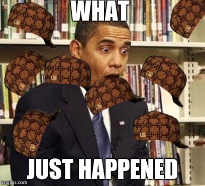Obama surprised | WHAT; JUST HAPPENED | image tagged in obama surprised,scumbag | made w/ Imgflip meme maker