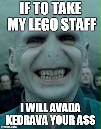 Voldemort Grin | IF TO TAKE MY LEGO STAFF; I WILL AVADA KEDRAVA YOUR ASS | image tagged in voldemort grin | made w/ Imgflip meme maker