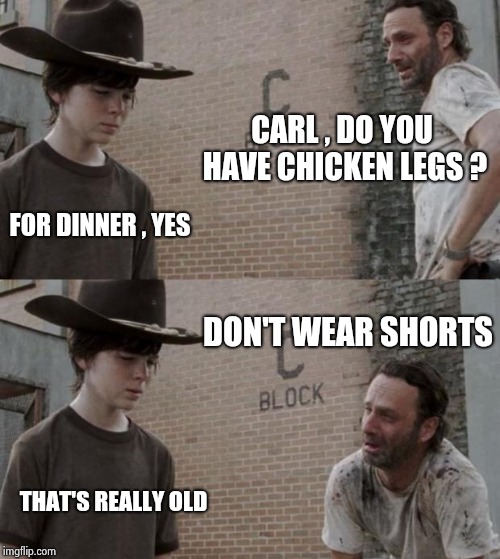 Do you have Dr. Pepper in a can ? Let him out ! | CARL , DO YOU HAVE CHICKEN LEGS ? FOR DINNER , YES; DON'T WEAR SHORTS; THAT'S REALLY OLD | image tagged in memes,rick and carl,old joke,humor,inconceivable,funny | made w/ Imgflip meme maker