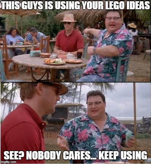 See nobody cares | THIS GUYS IS USING YOUR LEGO IDEAS; SEE? NOBODY CARES... KEEP USING | image tagged in see nobody cares | made w/ Imgflip meme maker