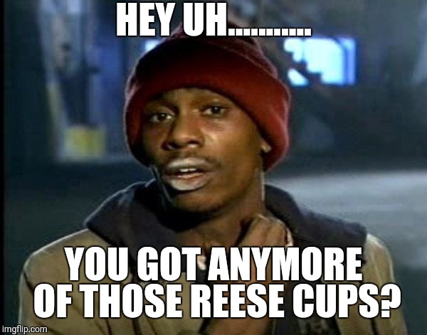 Crack head | HEY UH........... YOU GOT ANYMORE OF THOSE REESE CUPS? | image tagged in crack head | made w/ Imgflip meme maker