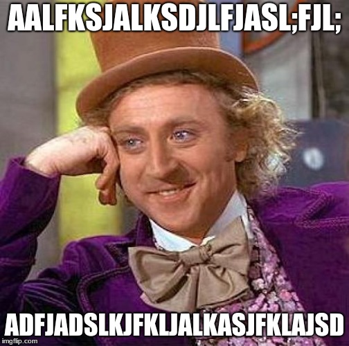 Creepy Condescending Wonka | AALFKSJALKSDJLFJASL;FJL;; ADFJADSLKJFKLJALKASJFKLAJSD | image tagged in memes,creepy condescending wonka | made w/ Imgflip meme maker