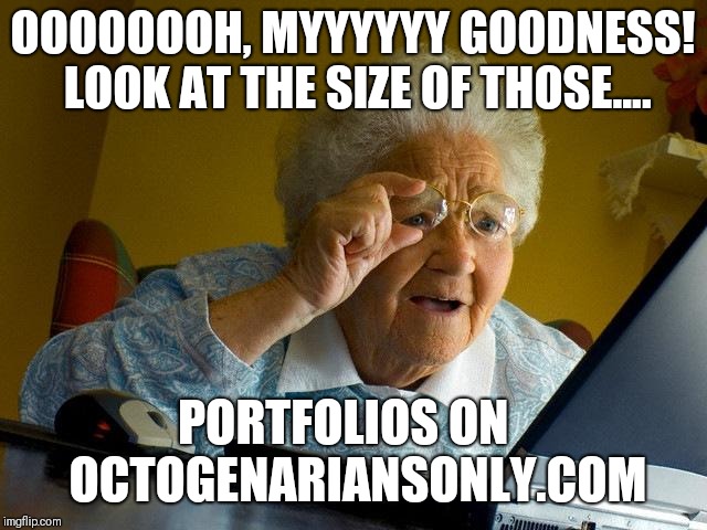 Size matters ;-) | OOOOOOOH, MYYYYYY GOODNESS! LOOK AT THE SIZE OF THOSE.... PORTFOLIOS ON   OCTOGENARIANSONLY.COM | image tagged in memes,grandma finds the internet,original meme,original,original memes,size matters | made w/ Imgflip meme maker