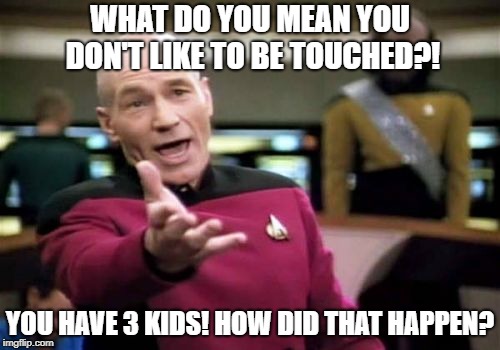 Picard Wtf Meme | WHAT DO YOU MEAN YOU DON'T LIKE TO BE TOUCHED?! YOU HAVE 3 KIDS! HOW DID THAT HAPPEN? | image tagged in memes,picard wtf | made w/ Imgflip meme maker