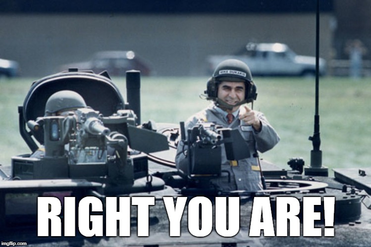 Dukakis Tank | RIGHT YOU ARE! | image tagged in dukakis tank | made w/ Imgflip meme maker